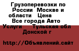 Грузоперевозки по России, Москве и области › Цена ­ 100 - Все города Авто » Услуги   . Тульская обл.,Донской г.